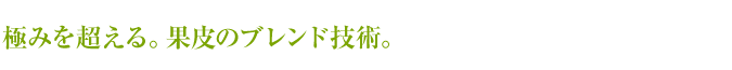 極みを超える。　果皮のブレンド技術。