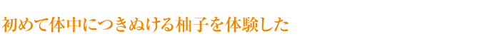 初めて体中につきぬける柚子を体験した