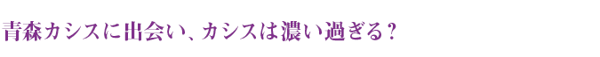 青森カシスに出会い、カシスは濃い過ぎる？