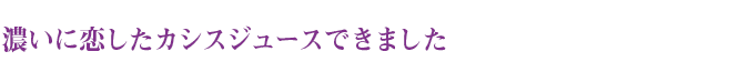 濃いに恋したカシスジュースできました