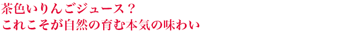 茶色いりんごジュース？ これこそが自然の育む本気の味わい