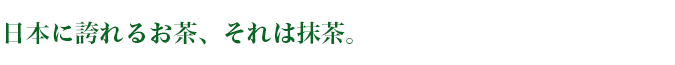 日本に誇れるお茶、それは抹茶。