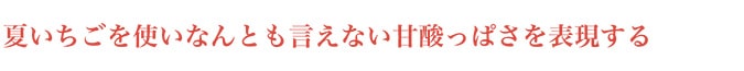 夏いちごを使いなんとも言えない甘酸っぱさを表現する