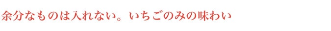 余分なものは入れない。いちごのみの味わい