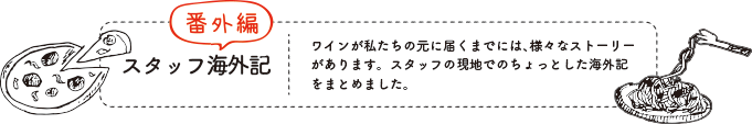 番外編 スタッフ海外期：ワインが私たちの元に届くまでには、様々なストーリーがあります。スタッフの現地でのちょっとした海外記をまとめました。