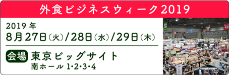 外食ビジネスウィーク2019　2019年8月27日（火）／28日（水）／29日（木）　会場：東京ビッグサイト 南ホール1・2・3・4