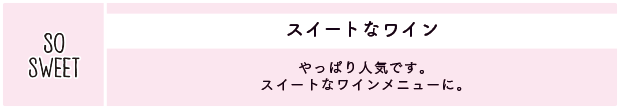 スイートなワイン：やっぱり人気です。スイートなワインメニューに。